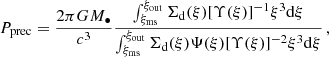 $$ \begin{aligned} P_{\rm prec}=\frac{2\pi GM_{\bullet }}{c^3}\frac{\int _{\xi _{\rm ms}}^{\xi _{\rm out}}\Sigma _{\rm d}(\xi )[\Upsilon (\xi )]^{-1}\xi ^3\mathrm{d} \xi }{\int _{\xi _{\rm ms}}^{\xi _{\rm out}}\Sigma _{\rm d}(\xi )\Psi (\xi )[\Upsilon (\xi )]^{-2}\xi ^3\mathrm{d} \xi }\,, \end{aligned} $$