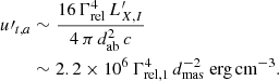 Mathematical equation: $$ \begin{aligned} u\prime _{t,a}&\sim {16 \, \Gamma _{\rm rel}^4 \, L^{\prime }_{X,I} \over 4 \, \pi \, d_{\rm ab}^2 \, c} \nonumber \\&\sim 2.2 \times 10^{6} \, \Gamma _{\rm rel,1}^4 \, d_{\rm mas}^{-2} \; \mathrm{erg\,cm}^{-3}. \end{aligned} $$