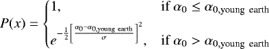 \begin{equation*} P(x) = \begin{cases} 1,& \hbox{if } \alpha_{0} \leq \alpha_{0, \textrm{young\, earth}}\\[4pt] e^{-\frac{1}{2}\left[\frac{\alpha_{0}-\alpha_{0, \textrm{young\, earth}}}{\sigma}\right]^2},& \hbox{if } \alpha_{0} > \alpha_{0, \textrm{young\, earth}} \end{cases} \end{equation*}