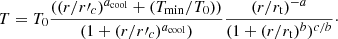 $$ \begin{aligned} {T} = {T}_0\frac{((r/r\prime _{c})^{a_{\rm cool}}+({T}_{\rm min}/{T}_0))}{(1+(r/r\prime _{c})^{a_{\rm cool}})}\frac{(r/r_{\rm t})^{-a}}{(1+(r/r_{\rm t})^b)^{c/b}}\cdot \end{aligned} $$