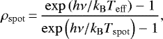 \begin{equation*}\rho_{\mathrm{spot}} \,{=}\, \frac{\exp\left(h\nu / k_{\mathrm{B}} T_{\mathrm{eff}}\right) - 1}{\exp\left(h\nu / k_{\mathrm{B}} T_{\mathrm{spot}}\right) - 1}, \end{equation*}