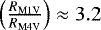 $\left(\frac{R_{\mathrm{M1V}}}{R_{\mathrm{M4V}}}\right) \approx 3.2$