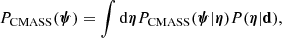 $$ \begin{aligned} {P}_{\mathrm{CMASS} }(\boldsymbol{\psi }) = \int \mathrm{d}\boldsymbol{\eta } {P}_{\mathrm{CMASS} }(\boldsymbol{\psi }|\boldsymbol{\eta }) {P}(\boldsymbol{\eta }|\mathbf d ), \end{aligned} $$