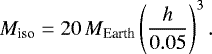 \begin{equation*} M_{\textrm{iso}}=20 \,M_{\textrm{Earth}} \left ( \frac{h}{0.05} \right )^{3}. \end{equation*}