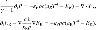 \begin{align*}&\frac{1}{\gamma-1}\partial_t {P} = -\kappa_P \rho {{c}} ({a}_R {T}^4 - {E}_R) - \nabla \cdot {F}_*, \nonumber\\[3pt] &\partial_{\textrm{t}} {E}_{\textrm{R}} - \nabla \frac{{c}\lambda}{\kappa_{\textrm{R}} \rho} \nabla {E}_{\textrm{R}} = &#x002B; \kappa_{\textrm{P}} \rho {{c}}({a}_{\textrm{R}} {T}^4-{E}_{\textrm{R}}). \end{align*}