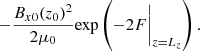 $$ \begin{aligned} -\frac{B_{x0}(z_0)^2}{2 \mu _0}{\exp }\left( - 2 F\bigg |_{z=L_z} \right). \end{aligned} $$