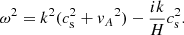 $$ \begin{aligned} \omega ^2=k^2(c_{\rm s}^2 + {v_A}^2) - \frac{ik}{H}c_{\rm s}^2. \end{aligned} $$