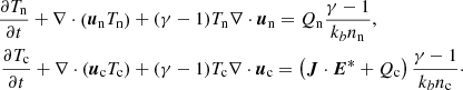 $$ \begin{aligned} \frac{\partial T_{\rm n}}{\partial t} + \mathbf \nabla \cdot \left( \boldsymbol{u}_{\rm n} T_{\rm n} \right)&+ (\gamma -1)T_{\rm n}\nabla \cdot \boldsymbol{u}_{\rm n} = Q_{\rm n}\frac{\gamma -1}{k_bn_{\rm n}}, \nonumber \\ \frac{\partial T_{\rm c}}{\partial t} + \mathrm \nabla \cdot \left( \boldsymbol{u}_{\rm c} T_{\rm c} \right)&+ (\gamma -1)T_{\rm c}\nabla \cdot \boldsymbol{u}_{\rm c} = \left(\boldsymbol{J}\cdot \boldsymbol{E}^* + Q_{\rm c}\right)\frac{\gamma -1}{k_bn_{\rm c}}\cdot \end{aligned} $$