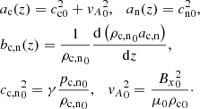 $$ \begin{aligned}&a_{\rm c}(z) = c_{\rm c0}^2 + {v_A}_0^2, \quad a_{\rm n}(z) = c_{\rm n0}^2, \nonumber \\&b_{\rm c,n}(z) = \frac{1}{{\rho _{\rm c,n}}_0} \frac{\mathrm{d} \left( {{\rho _{\rm c,n}}_0} a_{\rm c,n} \right)}{\mathrm{d} z},\nonumber \\&{c_{\rm c,n}}_0^2 = \gamma \frac{{p_{\rm c,n}}_{0}}{{\rho _{\rm c,n}}_{0}}, \quad {v_A}_0^2 = \frac{{B_x}_{0}^2}{\mu _0{\rho _{\rm c}}_{0}}\cdot \end{aligned} $$