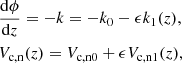 $$ \begin{aligned}&\frac{\mathrm{d} \phi }{\mathrm{d} z} = -k = -k_0 - \epsilon k_1(z), \nonumber \\&V_{\rm c,n}(z) = V_{\rm c,n0}+\epsilon V_{\rm c,n1}(z), \end{aligned} $$