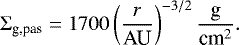 \begin{equation*} \Sigma_{\textrm{g,pas}} = 1700 \left(\frac{r}{\textrm{AU}}\right)^{-3/2} \frac{\textrm{g}}{\textrm{cm}^2}. \end{equation*}