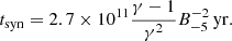 $$ \begin{aligned} t_{\rm syn}=2.7\times 10^{11} \frac{\gamma -1}{\gamma ^2}B_{-5}^{-2}\,\mathrm{yr} . \end{aligned} $$
