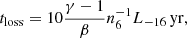 $$ \begin{aligned} t_{\rm loss}=10\frac{\gamma -1}{\beta } n_{6}^{-1} L_{-16} \,\mathrm{yr}, \end{aligned} $$