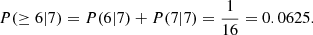 $$ \begin{aligned} P(\ge 6|7)=P(6|7)+P(7|7)=\frac{1}{16}=0.0625. \end{aligned} $$