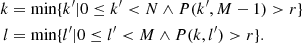 $$ \begin{aligned} k&= \min \{ k^{\prime} \vert 0 \le k^{\prime} < N \wedge P(k^{\prime} ,M-1)>r \} \\ l&= \min \{ l^{\prime} \vert 0 \le l^{\prime} < M \wedge P(k,l^{\prime} )>r \} . \end{aligned} $$