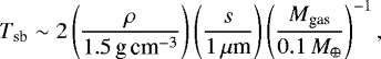 \begin{equation*}\begin{aligned} T_{\textrm{sb}} \sim 2 \left(\frac{\rho}{1.5\,{\textrm{g\,cm}^{-3}}} \right) \left(\frac{s}{1\, \mu{\textrm{m}}} \right) \left(\frac{M_{\textrm{gas}}}{0.1\, {M}_{\oplus}} \right)^{-1}, \end{aligned} \end{equation*}