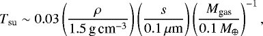 \begin{equation*}\begin{aligned} T_{\textrm{su}} \sim 0.03 \left(\frac{\rho}{1.5\,{\textrm{g\,cm}^{-3}}} \right) \left(\frac{s}{0.1\, \mu{\textrm{m}}} \right) \left(\frac{M_{\textrm{gas}}}{0.1\, {M}_{\oplus}} \right)^{-1}, \end{aligned} \end{equation*}