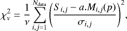\begin{equation*}\begin{aligned} \chi_{\nu}^2 =\dfrac{1}{\nu} \sum_{i,j=1}^{N_{\textrm{data}}}\Bigg(\dfrac{S_{i,j}-a . M_{i,j}(p)}{\sigma_{i,j}}\Bigg)^2, \end{aligned} \end{equation*}