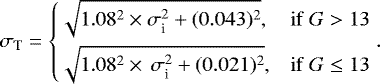 \begin{equation*}\sigma_{\textrm{T}} = \left\{\!\!\! \begin{array}{ll} \sqrt{1.08^{2}\times\sigma_{\textrm{i}}^{2}&#x002B;(0.043)^{2}}, & \mathrm{if\ } G > 13 \\[6pt] \sqrt{1.08^{2}\times\,\sigma_{\textrm{i}}^{2}&#x002B;(0.021)^{2}}, & \mathrm{if\ } G \leq 13 \end{array} \right.\!\!\! .\end{equation*}
