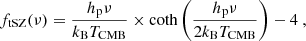 $$ \begin{aligned} f_{\mathrm{tSZ}}(\nu ) = \frac{h_{\rm p} \nu }{k_{\rm B} T_{\mathrm{CMB}}}\times \coth \left(\frac{h_{\rm p} \nu }{2 k_{\rm B} T_{\mathrm{CMB}}} \right) - 4 \ , \end{aligned} $$