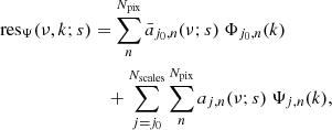 $$ \begin{aligned} \mathrm{res}_{\Psi }(\nu ,k;s)&= \sum _n^{N_{\mathrm{pix}}} \bar{a}_{j_0,n}(\nu ;s) \ \Phi _{j_0,n}(k)\nonumber \\&\quad + \sum _{j=j_0}^{N_{\mathrm{scales}}} \sum _n^{N_{\mathrm{pix}}} a_{j,n}(\nu ;s) \ \Psi _{j,n}(k), \end{aligned} $$
