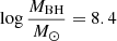 $ \log \frac{M_{\mathrm{BH}}}{M_\odot}=8.4 $