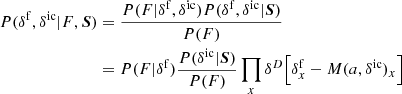 $$ \begin{aligned} P(\delta ^\mathrm{f} ,\delta ^\mathrm{ic} |F,\boldsymbol{S})&= \frac{P(F|\delta ^\mathrm{f} ,\delta ^\mathrm{ic} )P(\delta ^\mathrm{f} ,\delta ^\mathrm{ic} |\boldsymbol{S})}{P(F)}\\ \nonumber&= P(F|\delta ^\mathrm{f} )\frac{P(\delta ^\mathrm{ic} |\boldsymbol{S})}{P(F)} \prod _x \delta ^D \Big [\delta ^\mathrm{f} _x-M(a,\delta ^\mathrm{ic} )_x\Big ] \end{aligned} $$