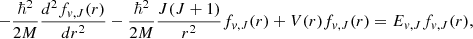 $$ \begin{aligned} - \frac{\hbar ^2}{2M} \frac{d^2f_{{ v},J}(r)}{dr^2} - \frac{\hbar ^2}{2M} \frac{J (J+1)}{r^2}f_{{ v},J}(r) + V(r) f_{{ v},J}(r) = E_{{ v},J} f_{{ v},J}(r), \end{aligned} $$