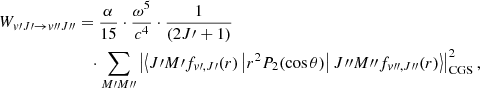 $$ \begin{aligned} W_{{ v}\prime J\prime \rightarrow { v}{\prime \prime }J{\prime \prime }}&= \frac{ \alpha }{15}\cdot \frac{\omega ^5}{c^4} \cdot \frac{1}{(2J\prime +1)} \nonumber \\&\quad \cdot \sum _{M\prime M{\prime \prime }} \left|\left<J\prime M\prime f_{{ v}\prime ,J\prime }(r)\left|r^2 P_2(\cos \theta )\right| J{\prime \prime }M{\prime \prime }f_{{ v}{\prime \prime },J{\prime \prime }}(r)\right>\right|_{\rm CGS}^2 , \end{aligned} $$