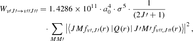 $$ \begin{aligned} W_{{ v}\prime J\prime \rightarrow { v}{\prime \prime }J{\prime \prime }}&= {1.4286\times 10^{11}} \cdot a_0^4 \cdot \sigma ^5 \cdot \frac{1}{(2J\prime +1)} \nonumber \\&\quad \cdot \sum _{MM\prime }\left|\left<JM f_{{ v}\prime ,J\prime }(r) \left|Q(r)\right| J\prime M\prime f_{{ v}{\prime \prime },J{\prime \prime }}(r)\right>\right|^2, \end{aligned} $$