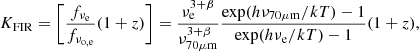 $$ \begin{aligned} K_{\rm FIR} = \left[ \frac{f_{\nu _{\rm e}}}{f_{\nu _{\rm o,e}}} (1+z) \right] = \frac{\nu _{\rm e}^{3+\beta }}{\nu _{70\mu \mathrm{m}}^{3+\beta }} \frac{\exp (h\nu _{70\mu \mathrm{m}}/kT)-1}{\exp (h\nu _{\rm e}/kT)-1} (1+z), \end{aligned} $$