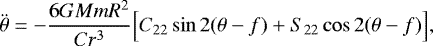 \begin{equation*} \ddot \theta = - \frac{6 G {{M}} {{m}} {{R}}^2}{C r^3} \Big[ C_{22} \sin {2 (\theta-{{f}})} &#x002B; S_{22} \cos {2 (\theta-{{f}})} \Big] ,\end{equation*}