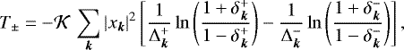 \begin{eqnarray*} T_{\pm} = - {\mathcal{K}} \, \sum_{\bm k} | x_{\bm k} |^2 \left[ \frac{1}{\Delta_{\bm k}^&#x002B;} \ln \left(\frac{1&#x002B;\delta_{\bm k}^&#x002B;}{1-\delta_{\bm k}^&#x002B;} \right) - \frac{1}{\Delta_{\bm k}^-} \ln \left(\frac{1&#x002B;\delta_{\bm k}^-}{1-\delta_{\bm k}^-} \right) \right],\end{eqnarray*}