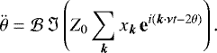 \begin{equation*}\ddot{\theta} = {\mathcal{B}} \, \Im \left( {Z_0} \sum_{{\bm k}} x_{\bm k} \, \textbf{e}^{i ({\bm k}\cdot{\bm \nu} t - 2 \theta)} \right) . \end{equation*}