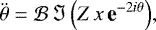 \begin{equation*}\ddot{\theta} = {\mathcal{B}} \, \Im \left(Z \,x \, \textbf{e}^{-2i\theta}\right)\!, \end{equation*}