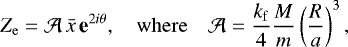 \begin{equation*}Z_{\mathrm{e}} = {\mathcal{A}} \, \bar{x} \, \textbf{e}^{2i\theta}, \quad \mathrm{where} \quad {\mathcal{A}} = \frac{k_{\mathrm{f}}}{4} \frac{{{M}}}{{{m}}} \left(\frac{R}{a}\right)^3, \end{equation*}