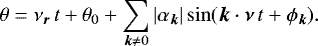 \begin{equation*} \theta = \nu_{\bm r} \, t + \theta_0 + \sum_{{\bm k} \ne 0} | \alpha_{\bm k} | \sin ({\bm k} \cdot {\bm \nu} \, t + \phi_{\bm k}) .\end{equation*}