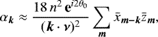 \begin{equation*} \alpha_{\bm k} \approx \frac{18 \, n^2 \, \textbf{e}^{i 2 \theta_0} }{({\bm k} \cdot {\bm \nu})^2} \sum_{\bm m} {\bar{x}}_{\bm {m-k}} {\bar{z}}_{\bm m} ,\end{equation*}