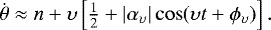 \begin{equation*} \dot \theta \approx n &#x002B; {\upsilon} \left[ \tfrac{1}{2} &#x002B; |\alpha_{{\upsilon}}| \cos ({\upsilon} t &#x002B; \phi_{{\upsilon}}) \right] .\end{equation*}