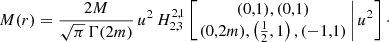 $$ \begin{aligned} M(r) = \frac{2M}{\sqrt{\pi }\, \Gamma (2m)}\,u^2\, H^{2,1}_{2,3} \left[ \left.\begin{matrix} (0,1), (0,1) \\ (0,2m), \left(\tfrac{1}{2},1\right), (-1,1) \end{matrix}\,\right| u^2 \right]\cdot \end{aligned} $$