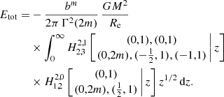 $$ \begin{aligned} E_{\text{tot}} =&-\frac{b^m}{2\pi \, \Gamma ^2(2m)}\,\frac{GM^2}{R_{\text{e}}} \nonumber \\&\times \int _0^\infty H^{2,1}_{2,3}\left[\left.\begin{matrix} (0,1), (0,1) \\ (0,2m), (-\tfrac{1}{2},1), (-1,1) \end{matrix}\,\right| z \right] \nonumber \\&\times H^{2,0}_{1,2}\left[\left.\begin{matrix} (0,1) \\ (0,2m), (\tfrac{1}{2},1) \end{matrix}\,\right| z \right] z^{1/2}\, {\text{d}}z. \end{aligned} $$