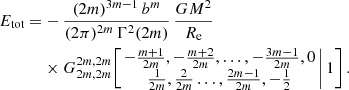 $$ \begin{aligned} E_{\text{tot}} =&-\frac{(2m)^{3m-1}\,b^m}{(2\pi )^{2m}\,\Gamma ^2(2m)}\,\frac{GM^2}{R_{\text{e}}}\, \nonumber \\&\times G^{2m,2m}_{2m,2m} \!\left[\left. \begin{matrix} -\tfrac{m+1}{2m},-\tfrac{m+2}{2m},\ldots ,-\tfrac{3m-1}{2m},0 \\ \tfrac{1}{2m},\tfrac{2}{2m}\ldots ,\tfrac{2m-1}{2m},-\tfrac{1}{2} \end{matrix} \,\right|1 \right]. \end{aligned} $$
