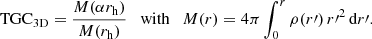 Mathematical equation: $$ \begin{aligned} {\text{TGC}}_{\text{3D}} = \frac{M(\alpha r_{\text{h}})}{M(r_{\text{h}})} \quad {\text{with}}\quad M(r) = 4\pi \int _0^r \rho (r\prime )\,r{\prime }^{2}\,{\text{d}}r\prime . \end{aligned} $$