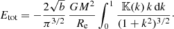 $$ \begin{aligned} E_{\text{tot}} = -\frac{2\sqrt{b}}{\pi ^{3/2}}\,\frac{GM^2}{R_{\text{e}}} \int _0^1 \frac{{\mathbb{K} }(k)\,k\,{\text{d}}k}{(1+k^2)^{3/2}}\cdot \end{aligned} $$