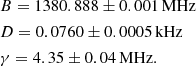 $$ \begin{aligned}&B = 1380.888 \pm 0.001\,\mathrm{MHz} \\&D = 0.0760 \pm 0.0005\,\mathrm{kHz} \\&\gamma = 4.35 \pm 0.04\,\mathrm{MHz}. \end{aligned} $$