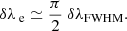 $$ \begin{aligned} \delta \lambda \,_{\rm e} \simeq \frac{\pi }{2}\ \delta \lambda _{\rm FWHM}. \end{aligned} $$