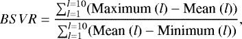 \begin{equation*} BSVR = \frac {\sum _{l=1}^{l=10} (\textrm{Maximum}~(l)-\textrm{Mean}~(l))}{\sum _{l=1}^{l=10} (\textrm{Mean}~(l)-\textrm{Minimum}~(l))} ,\end{equation*}
