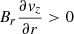 $ B_r\frac{\partial \mathit{v}_z}{\partial r} > 0 $