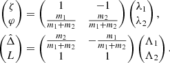 $$ \begin{aligned} \begin{aligned} \begin{pmatrix} \zeta \\ \varphi \end{pmatrix}&= \begin{pmatrix} 1&-1 \\ \frac{m_1}{m_1+m_2}&\frac{m_2}{m_1+m_2} \end{pmatrix} \begin{pmatrix} \lambda _1 \\ \lambda _2 \end{pmatrix} , \\ \begin{pmatrix} \hat{\Delta }\\ L \end{pmatrix}&= \begin{pmatrix} \frac{m_2}{m_1+m_2}&-\frac{m_1}{m_1+m_2} \\ 1&1 \end{pmatrix} \begin{pmatrix} \Lambda _1 \\ \Lambda _2 \end{pmatrix} . \end{aligned} \end{aligned} $$