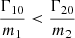 $ \frac{\Gamma_{10}}{m_1} < \frac{\Gamma_{20}}{m_2} $
